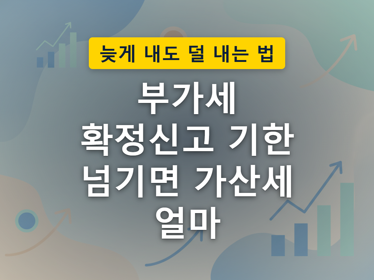 부가세 신고 기한을 놓치면 가산세가 서류처럼 쌓이기 시작합니다